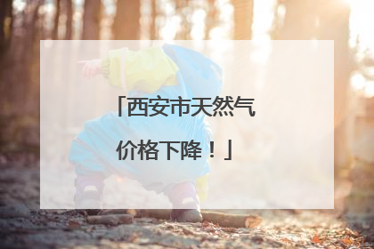 西安市天然气价格下降！