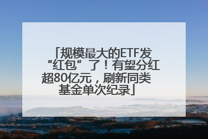 规模最大的ETF发“红包”了！有望分红超80亿元，刷新同类基金单次纪录