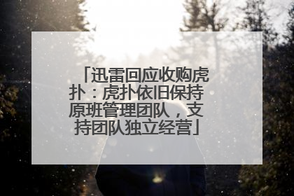 迅雷回应收购虎扑：虎扑依旧保持原班管理团队，支持团队独立经营