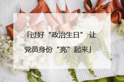 过好“政治生日” 让党员身份“亮”起来