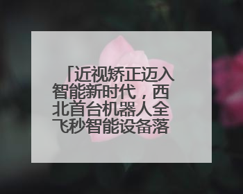 近视矫正迈入智能新时代，西北首台机器人全飞秒智能设备落户新疆