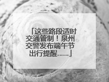 这些路段适时交通管制！泉州交警发布端午节出行提醒……