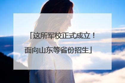 这所军校正式成立！面向山东等省份招生