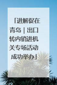 进解促在青岛｜出口转内销进机关专场活动成功举办