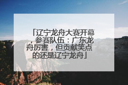 辽宁龙舟大赛开幕，参赛队伍：广东龙舟厉害，但贡献笑点的还是辽宁龙舟