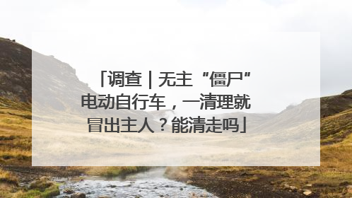调查｜无主“僵尸”电动自行车，一清理就冒出主人？能清走吗