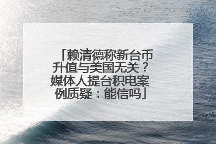 赖清德称新台币升值与美国无关？媒体人提台积电案例质疑：能信吗