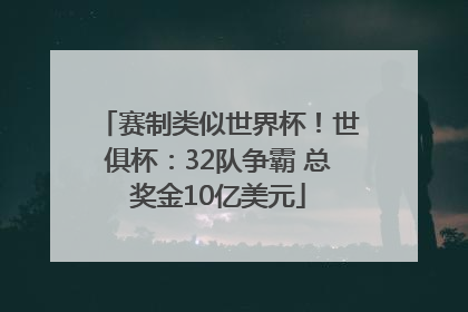 赛制类似世界杯！世俱杯：32队争霸 总奖金10亿美元