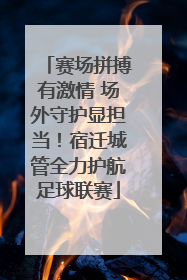 赛场拼搏有激情 场外守护显担当！宿迁城管全力护航足球联赛