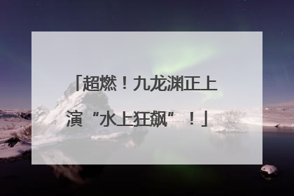 超燃！九龙渊正上演“水上狂飙”！