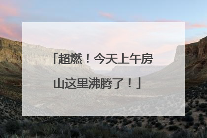超燃！今天上午房山这里沸腾了！