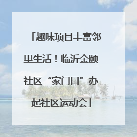趣味项目丰富邻里生活！临沂金颐社区“家门口”办起社区运动会
