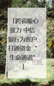 跨省暖心接力 中信银行为客户打通资金“生命通道”
