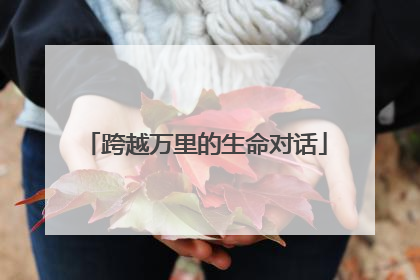 跨越万里的生命对话