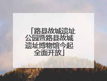 路县故城遗址公园暨路县故城遗址博物馆今起全面开放