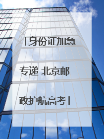 身份证加急专递 北京邮政护航高考