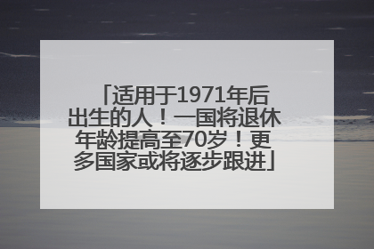 适用于1971年后出生的人！一国将退休年龄提高至70岁！更多国家或将逐步跟进