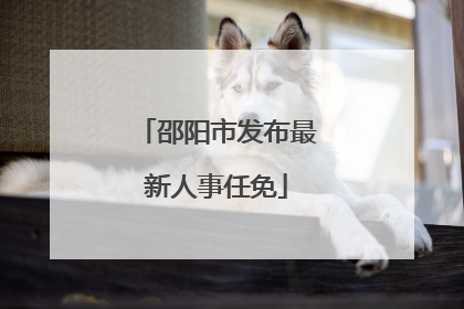 邵阳市发布最新人事任免