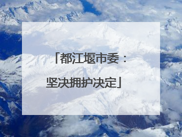都江堰市委：坚决拥护决定