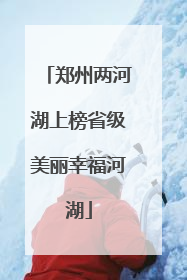 郑州两河湖上榜省级美丽幸福河湖