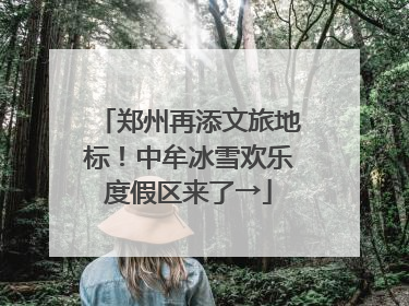 郑州再添文旅地标！中牟冰雪欢乐度假区来了→
