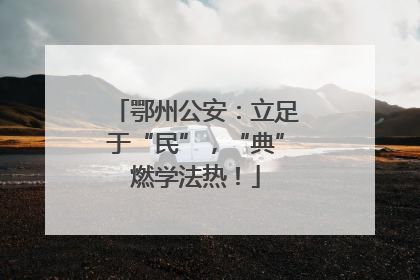 鄂州公安：立足于“民”，“典”燃学法热！