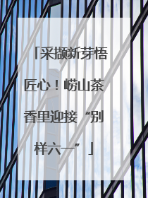 采撷新芽悟匠心！崂山茶香里迎接“别样六一”