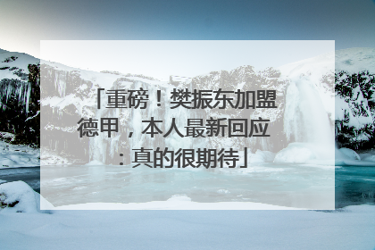 重磅！樊振东加盟德甲，本人最新回应：真的很期待