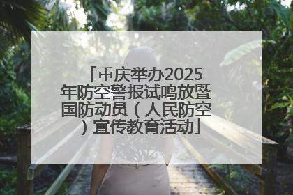 重庆举办2025年防空警报试鸣放暨国防动员（人民防空）宣传教育活动