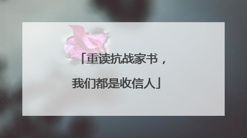 重读抗战家书，我们都是收信人