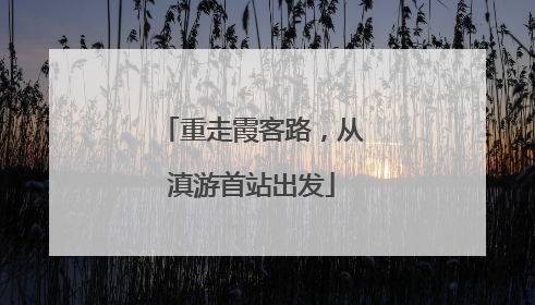 重走霞客路，从滇游首站出发
