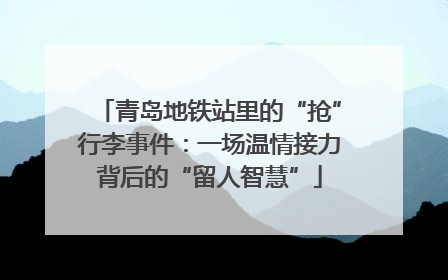 青岛地铁站里的“抢”行李事件：一场温情接力背后的“留人智慧”
