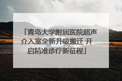 青岛大学附属医院超声介入室全新升级搬迁 开启精准诊疗新征程