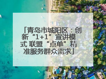 青岛市城阳区：创新“1+1”宣讲模式 联盟“点单”精准服务群众需求