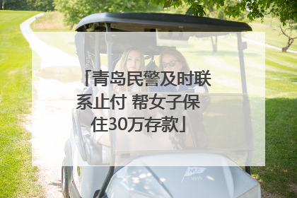 青岛民警及时联系止付 帮女子保住30万存款