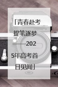 青春赴考 提笔逐梦——2025年高考首日见闻
