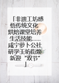 非遗工坊感悟传统文化 烘焙课堂培养生活技能……咸宁萝卜公社研学工坊街焕新迎“双节”