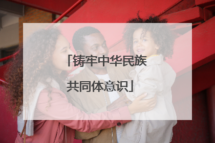 铸牢中华民族共同体意识