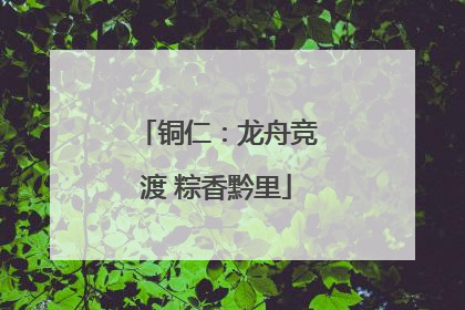 铜仁：龙舟竞渡 粽香黔里