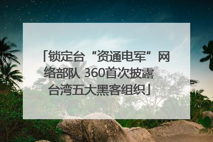 锁定台“资通电军”网络部队 360首次披露台湾五大黑客组织