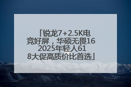 锐龙7+2.5K电竞好屏，华硕无畏16 2025年轻人618大促高质价比首选