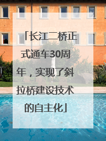 长江二桥正式通车30周年，实现了斜拉桥建设技术的自主化