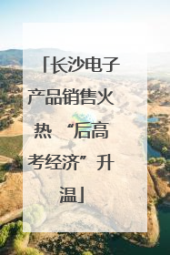 长沙电子产品销售火热 “后高考经济”升温
