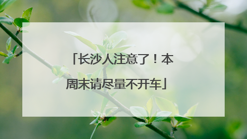 长沙人注意了！本周末请尽量不开车