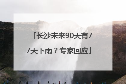 长沙未来90天有77天下雨？专家回应