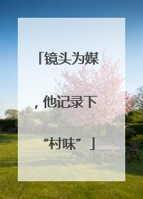 镜头为媒，他记录下“村味”