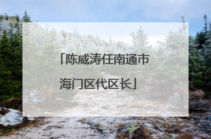 陈威涛任南通市海门区代区长