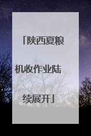 陕西夏粮机收作业陆续展开