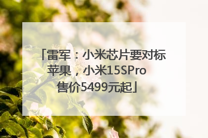雷军：小米芯片要对标苹果，小米15SPro售价5499元起