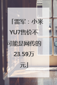 雷军：小米YU7售价不可能是网传的23.59万元